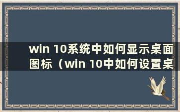 win 10系统中如何显示桌面图标（win 10中如何设置桌面图标的显示）